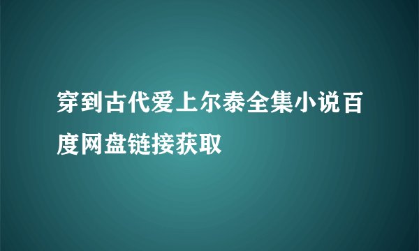 穿到古代爱上尔泰全集小说百度网盘链接获取
