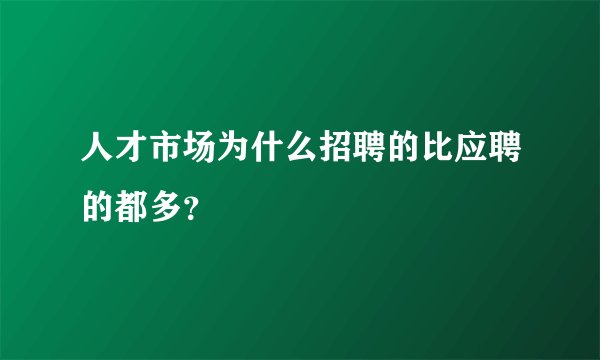 人才市场为什么招聘的比应聘的都多?