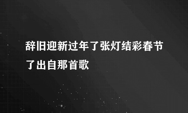 辞旧迎新过年了张灯结彩春节了出自那首歌