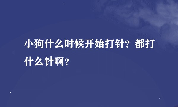 小狗什么时候开始打针？都打什么针啊？
