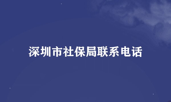 深圳市社保局联系电话