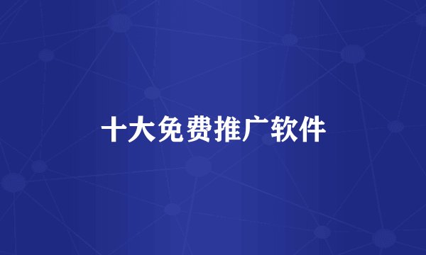 十大免费推广软件
