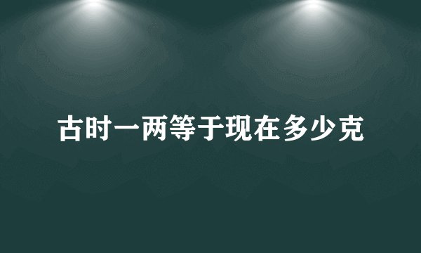 古时一两等于现在多少克