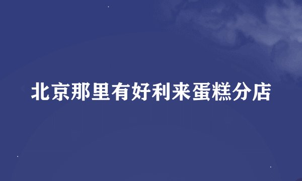 北京那里有好利来蛋糕分店