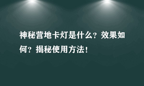 神秘营地卡灯是什么？效果如何？揭秘使用方法！