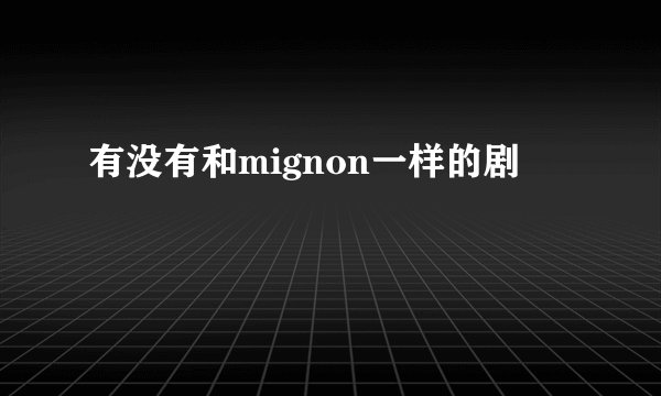 有没有和mignon一样的剧