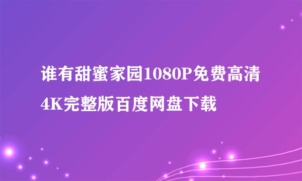 谁有甜蜜家园1080P免费高清4K完整版百度网盘下载