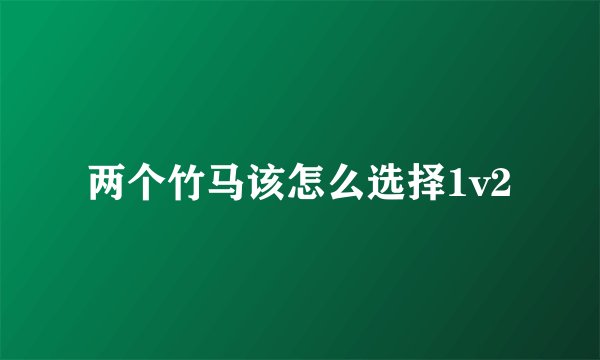 两个竹马该怎么选择1v2