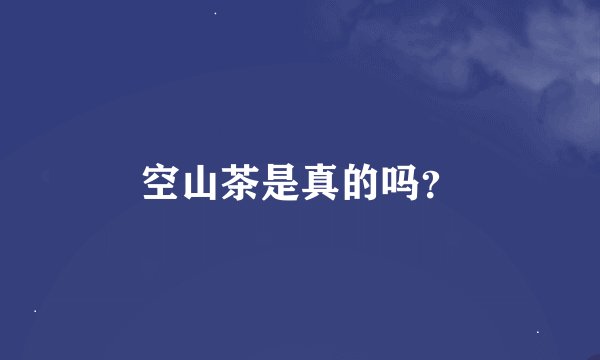 空山茶是真的吗？