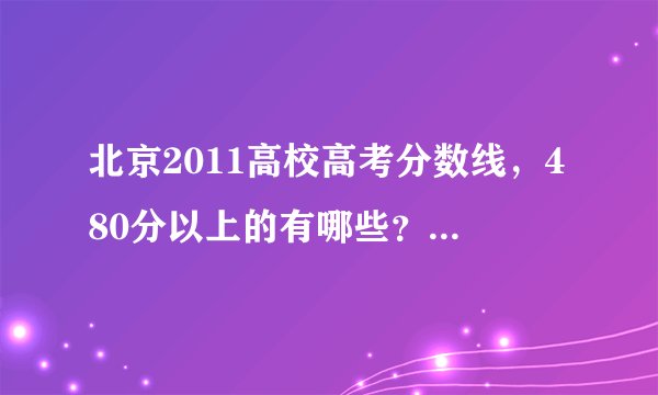 北京2011高校高考分数线，480分以上的有哪些？ 浙江大学分数线文理科？