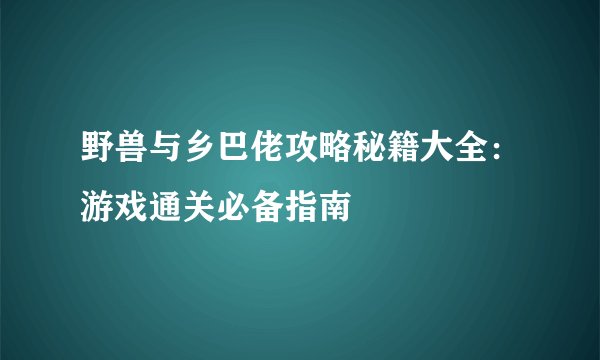 野兽与乡巴佬攻略秘籍大全：游戏通关必备指南