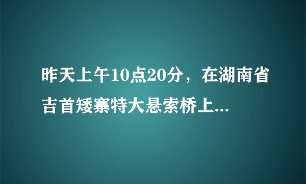 昨天上午10点20分，在湖南省吉首矮寨特大悬索桥上发生一件怪事