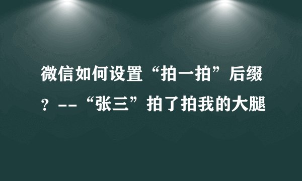 微信如何设置“拍一拍”后缀？--“张三”拍了拍我的大腿