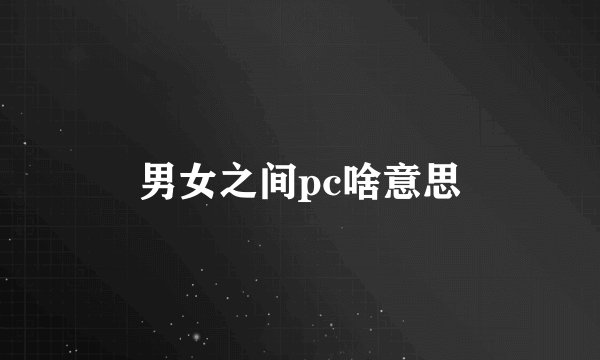 男女之间pc啥意思