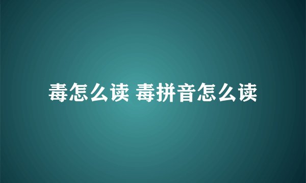 毒怎么读 毒拼音怎么读