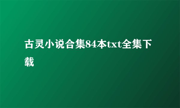 古灵小说合集84本txt全集下载