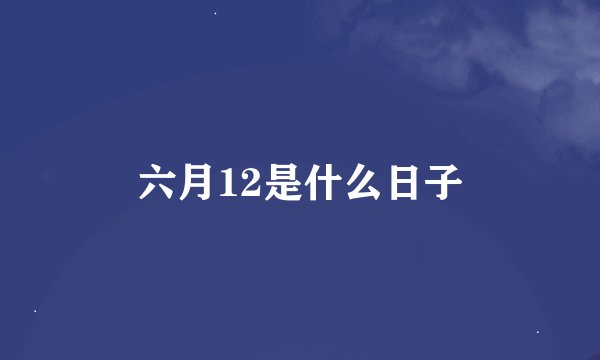 六月12是什么日子