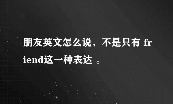 朋友英文怎么说，不是只有 friend这一种表达 。