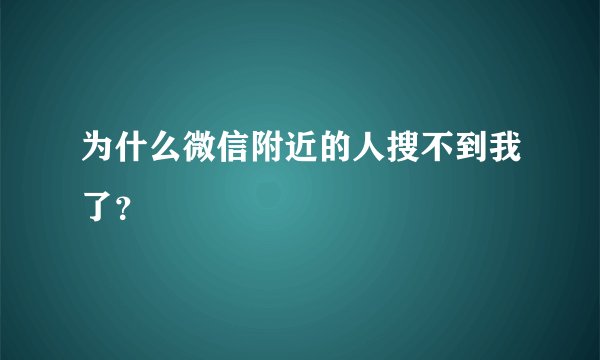 为什么微信附近的人搜不到我了？