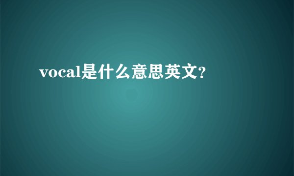 vocal是什么意思英文？