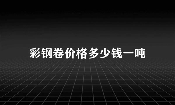 彩钢卷价格多少钱一吨
