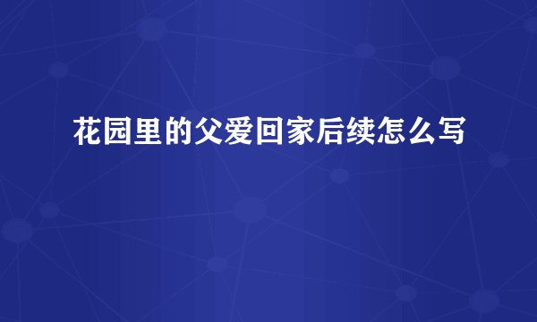 花园里的父爱回家后续怎么写