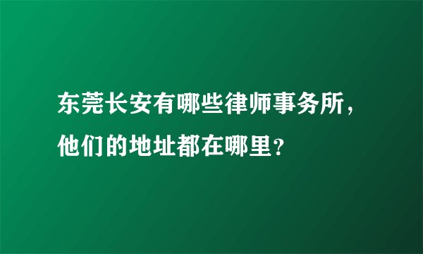 东莞长安有哪些律师事务所，他们的地址都在哪里？