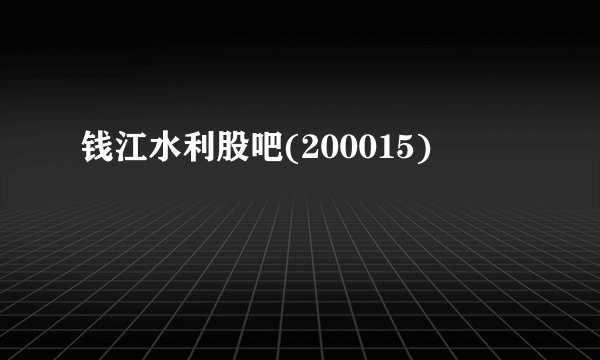 钱江水利股吧(200015)