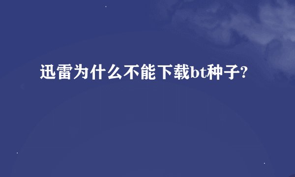 迅雷为什么不能下载bt种子?