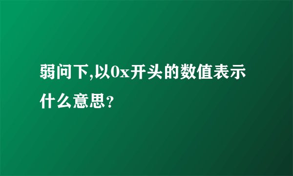 弱问下,以0x开头的数值表示什么意思？