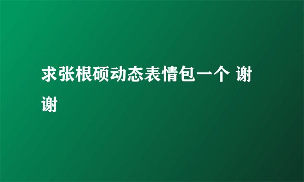 求张根硕动态表情包一个 谢谢
