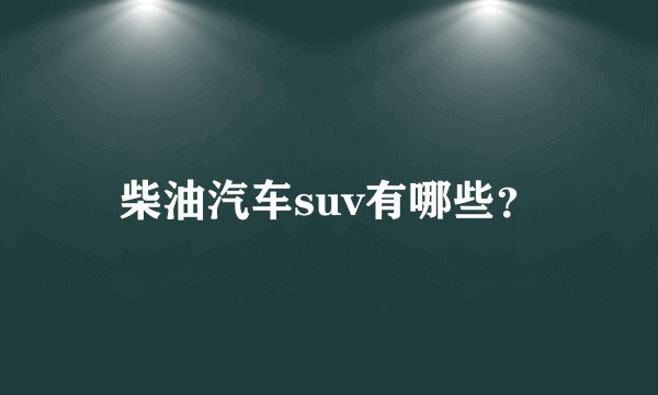 柴油汽车suv有哪些？