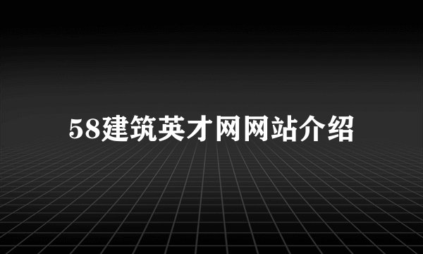58建筑英才网网站介绍