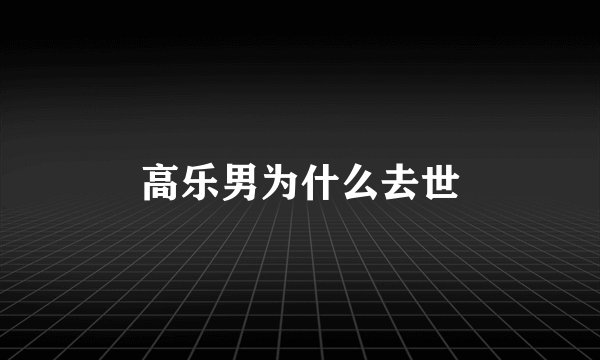 高乐男为什么去世