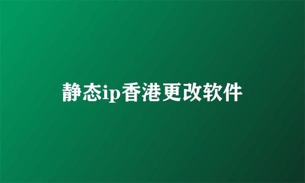 静态ip香港更改软件