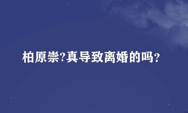 柏原崇?真导致离婚的吗？