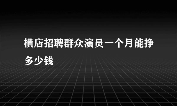 横店招聘群众演员一个月能挣多少钱