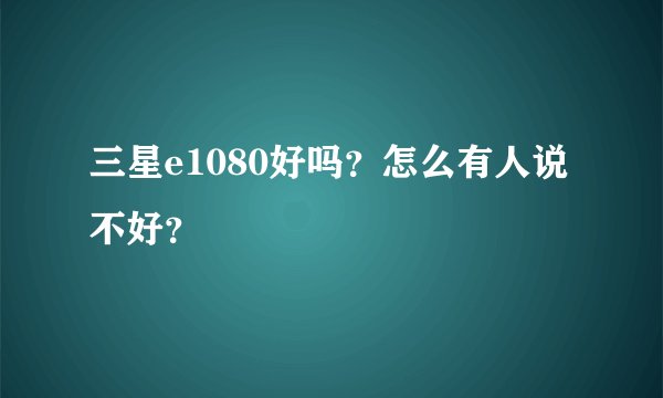 三星e1080好吗？怎么有人说不好？