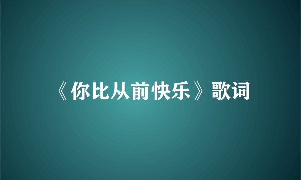 《你比从前快乐》歌词
