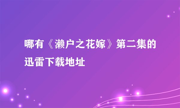 哪有《濑户之花嫁》第二集的迅雷下载地址