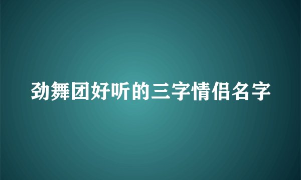劲舞团好听的三字情侣名字