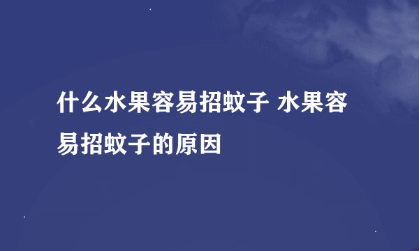 什么水果容易招蚊子 水果容易招蚊子的原因