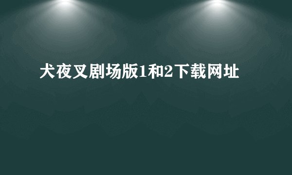 犬夜叉剧场版1和2下载网址