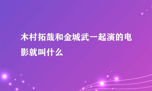 木村拓哉和金城武一起演的电影就叫什么