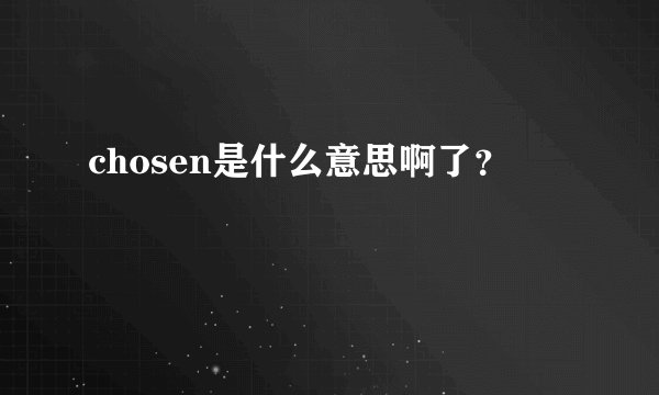 chosen是什么意思啊了？