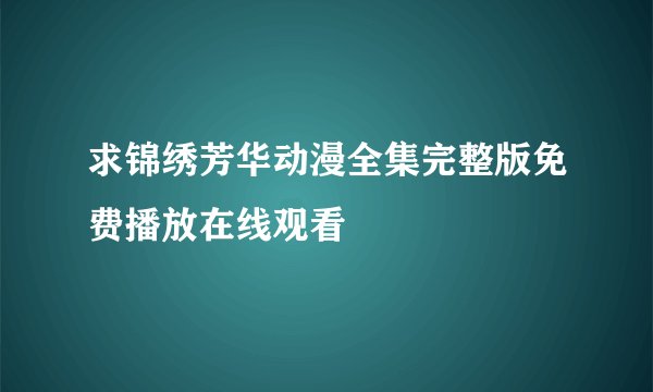 求锦绣芳华动漫全集完整版免费播放在线观看