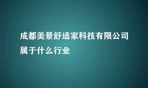 成都美景舒适家科技有限公司属于什么行业