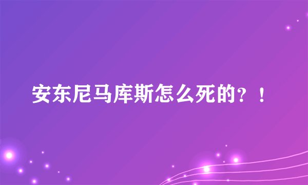 安东尼马库斯怎么死的？！
