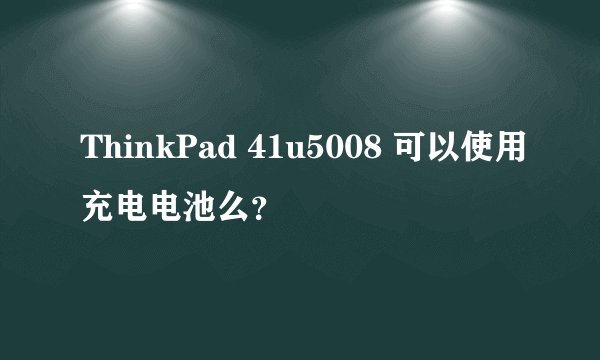 ThinkPad 41u5008 可以使用充电电池么？