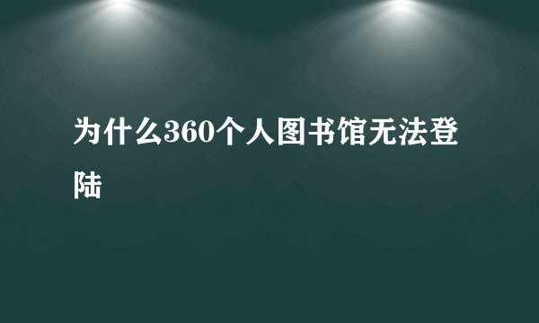 为什么360个人图书馆无法登陆